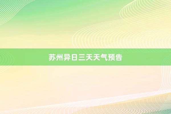苏州异日三天天气预告