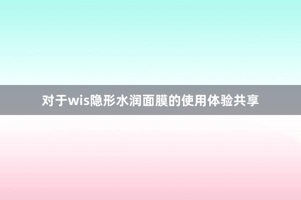 对于wis隐形水润面膜的使用体验共享