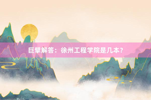 巨擘解答：徐州工程学院是几本？
