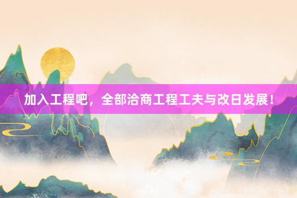 加入工程吧，全部洽商工程工夫与改日发展！