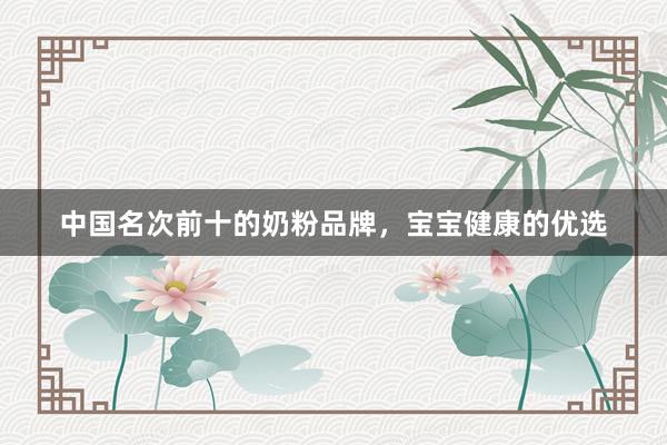 中国名次前十的奶粉品牌，宝宝健康的优选